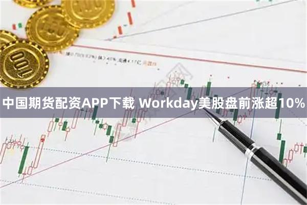中国期货配资APP下载 Workday美股盘前涨超10%