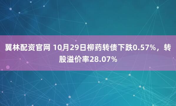 翼林配资官网 10月29日柳药转债下跌0.57%，转股溢价率28.07%
