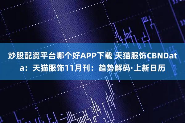 炒股配资平台哪个好APP下载 天猫服饰CBNData：天猫服饰11月刊：趋势解码·上新日历