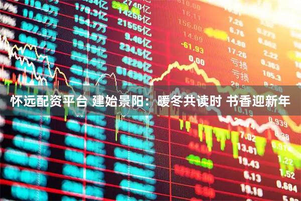 怀远配资平台 建始景阳：暖冬共读时 书香迎新年