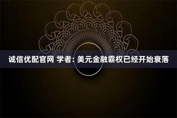 诚信优配官网 学者: 美元金融霸权已经开始衰落
